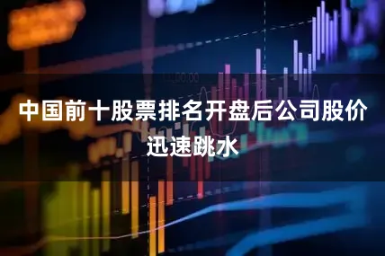 中国前十股票排名开盘后公司股价迅速跳水