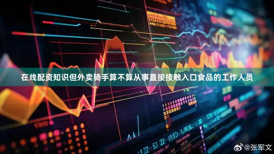 在线配资知识但外卖骑手算不算从事直接接触入口食品的工作人员