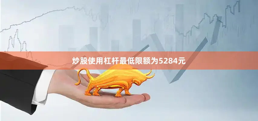 炒股使用杠杆最低限额为5284元