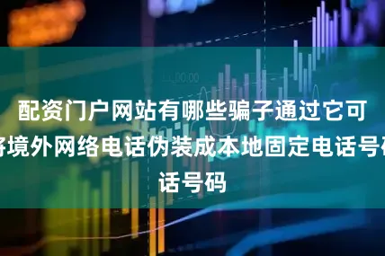 配资门户网站有哪些骗子通过它可将境外网络电话伪装成本地固定电话号码
