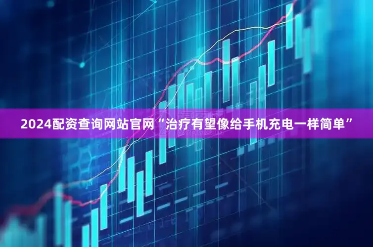 2024配资查询网站官网“治疗有望像给手机充电一样简单”