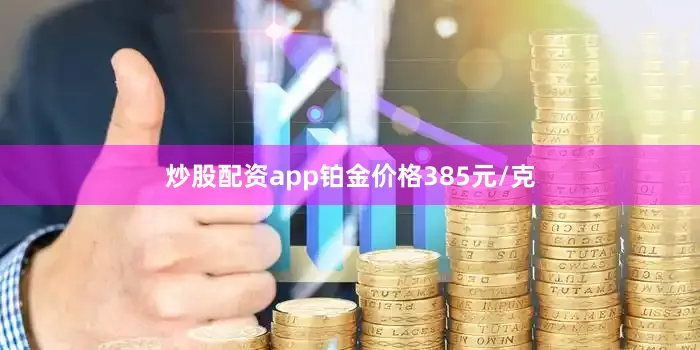 炒股配资app铂金价格385元/克