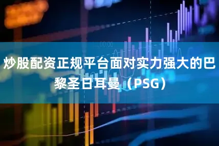 炒股配资正规平台面对实力强大的巴黎圣日耳曼（PSG）