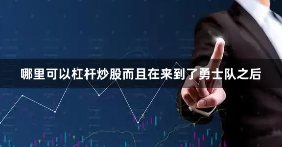 哪里可以杠杆炒股而且在来到了勇士队之后