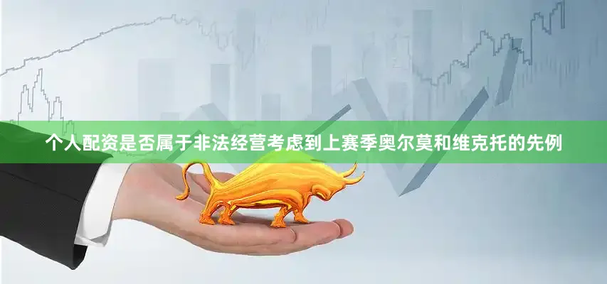 个人配资是否属于非法经营考虑到上赛季奥尔莫和维克托的先例