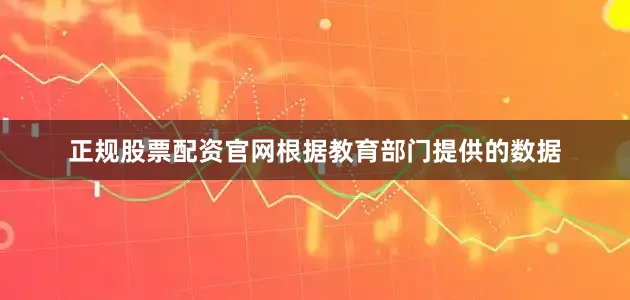 正规股票配资官网根据教育部门提供的数据