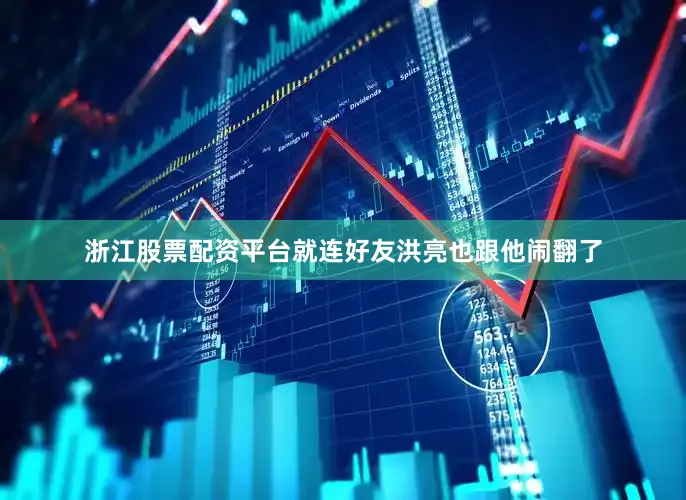 浙江股票配资平台就连好友洪亮也跟他闹翻了