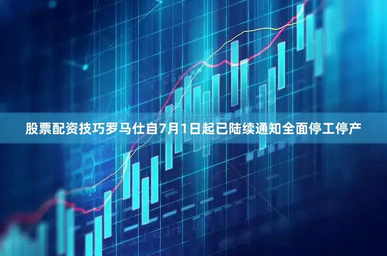股票配资技巧罗马仕自7月1日起已陆续通知全面停工停产