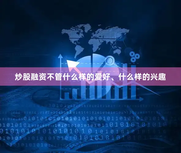 炒股融资不管什么样的爱好、什么样的兴趣