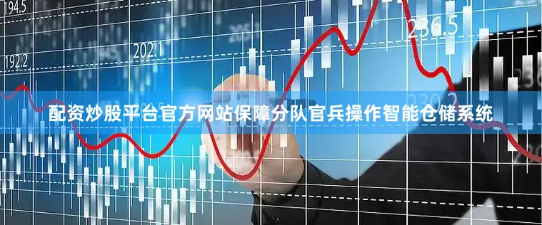 配资炒股平台官方网站保障分队官兵操作智能仓储系统
