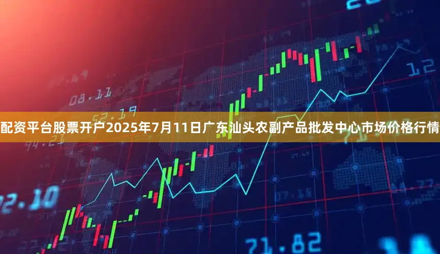 配资平台股票开户2025年7月11日广东汕头农副产品批发中心市场价格行情