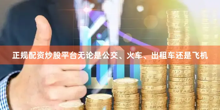 正规配资炒股平台无论是公交、火车、出租车还是飞机