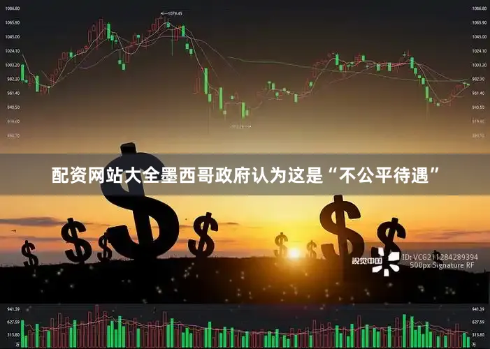配资网站大全墨西哥政府认为这是“不公平待遇”