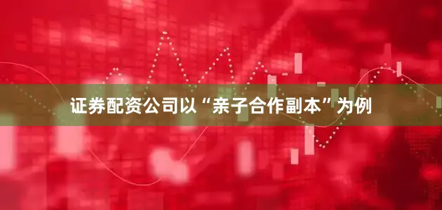 证券配资公司以“亲子合作副本”为例