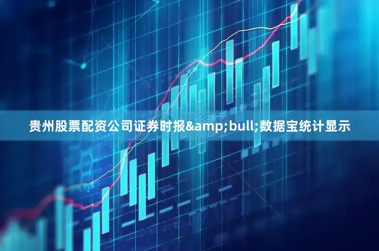 贵州股票配资公司证券时报&bull;数据宝统计显示