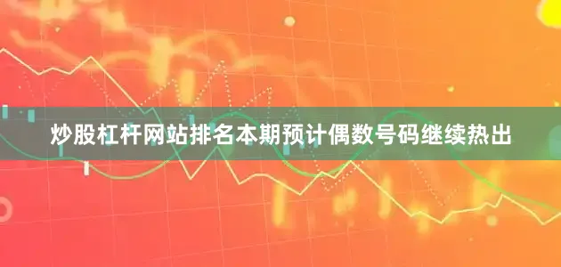 炒股杠杆网站排名本期预计偶数号码继续热出