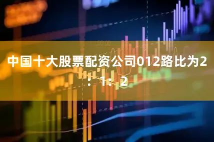 中国十大股票配资公司012路比为2：1：2