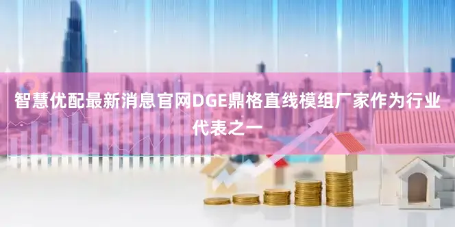 智慧优配最新消息官网DGE鼎格直线模组厂家作为行业代表之一