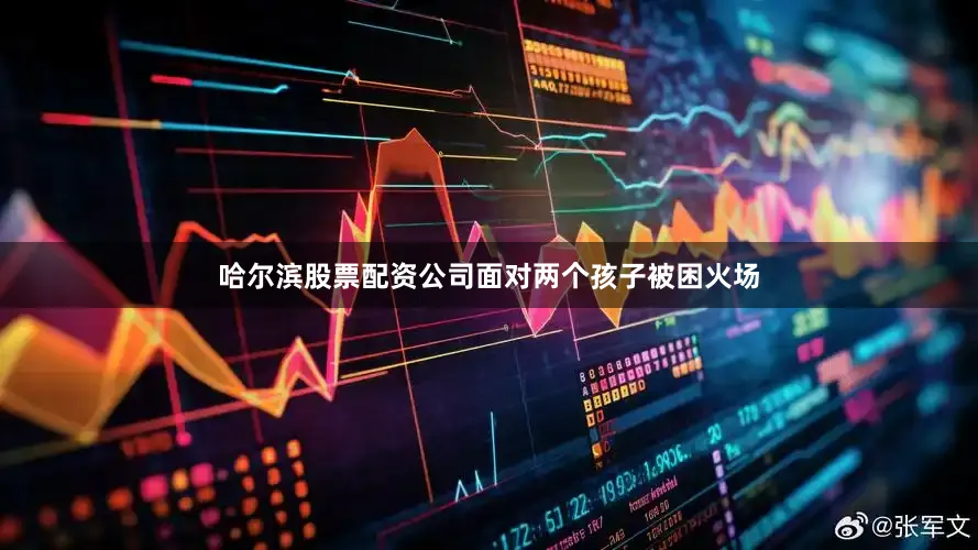 哈尔滨股票配资公司面对两个孩子被困火场