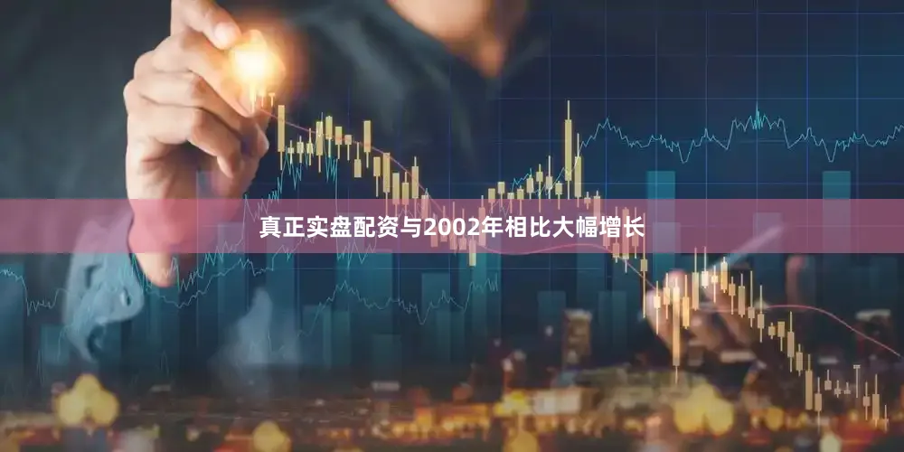 真正实盘配资与2002年相比大幅增长