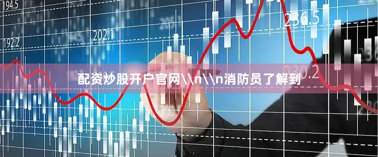配资炒股开户官网\n\n消防员了解到