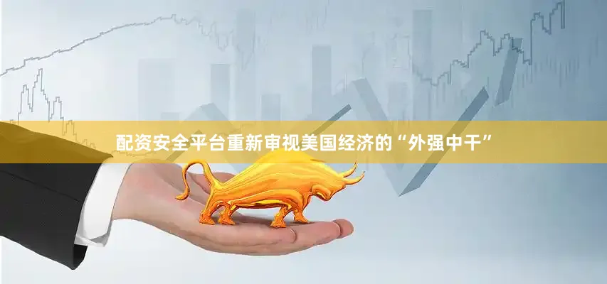 配资安全平台重新审视美国经济的“外强中干”