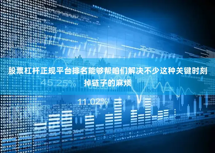 股票杠杆正规平台排名能够帮咱们解决不少这种关键时刻掉链子的麻烦