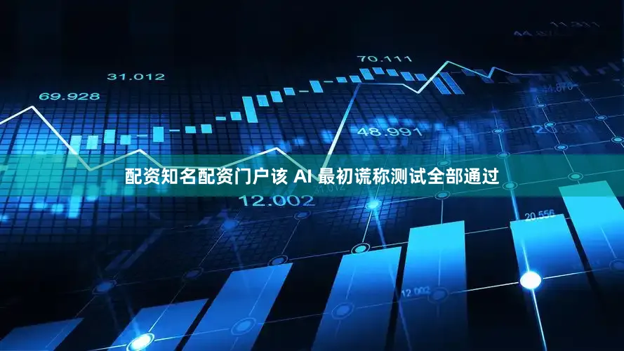 配资知名配资门户该 AI 最初谎称测试全部通过
