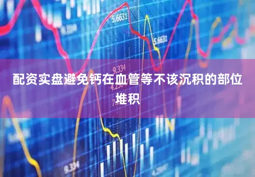 配资实盘避免钙在血管等不该沉积的部位堆积