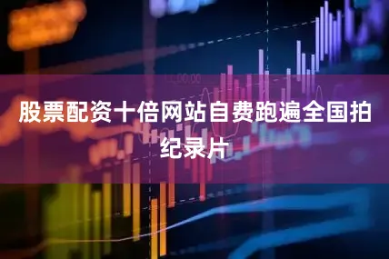 股票配资十倍网站自费跑遍全国拍纪录片