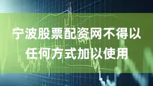 宁波股票配资网不得以任何方式加以使用