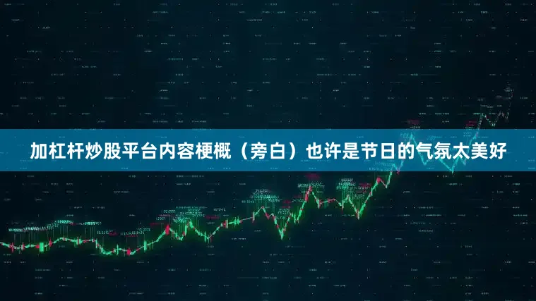 加杠杆炒股平台内容梗概（旁白）也许是节日的气氛太美好