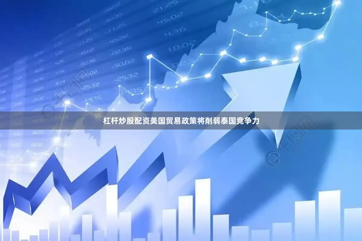 杠杆炒股配资美国贸易政策将削弱泰国竞争力