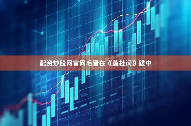 配资炒股网官网毛晋在《莲社词》跋中
