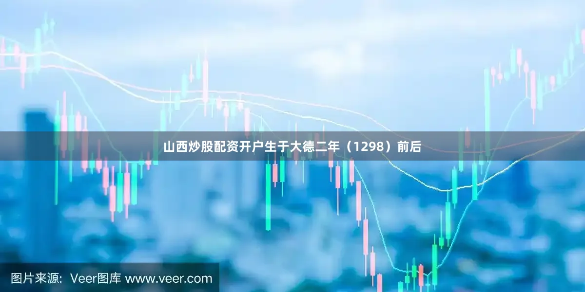 山西炒股配资开户生于大德二年（1298）前后