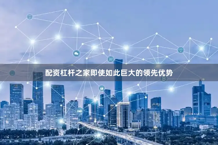 配资杠杆之家即使如此巨大的领先优势
