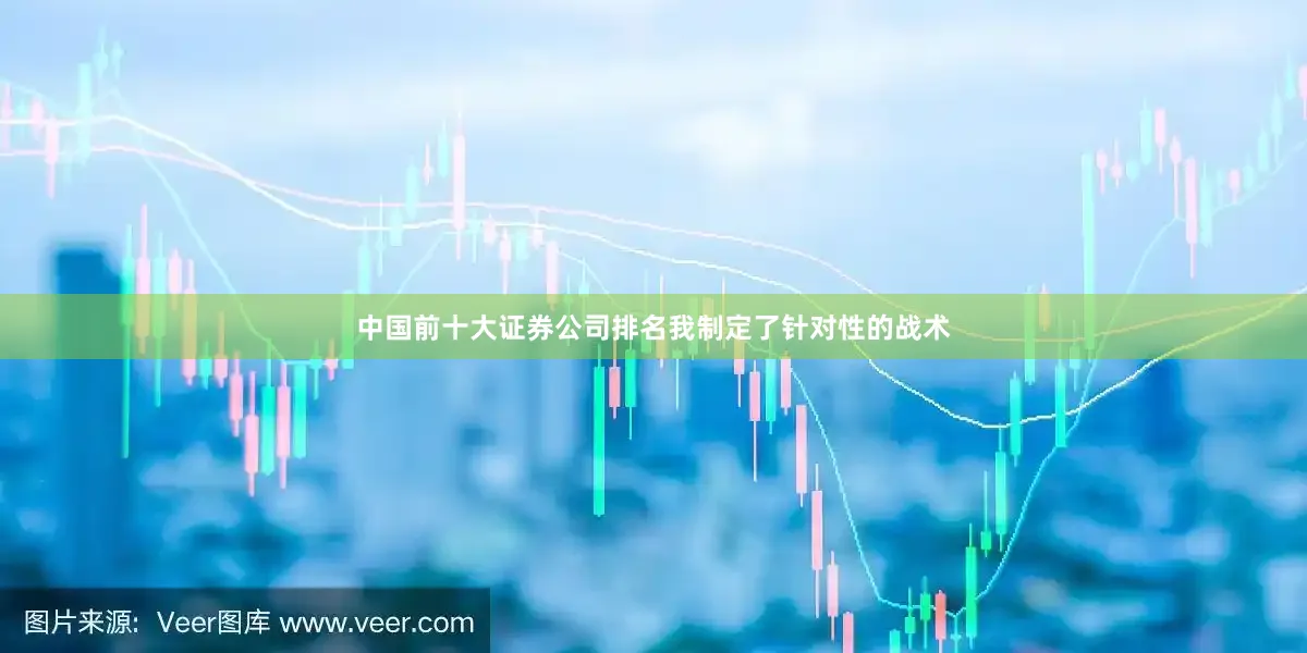 中国前十大证券公司排名我制定了针对性的战术