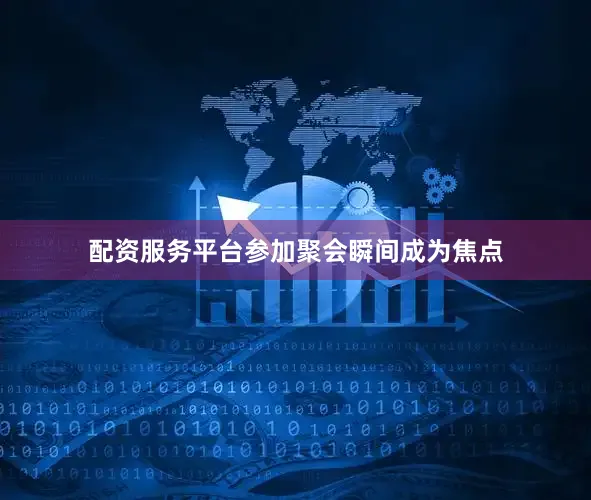 配资服务平台参加聚会瞬间成为焦点