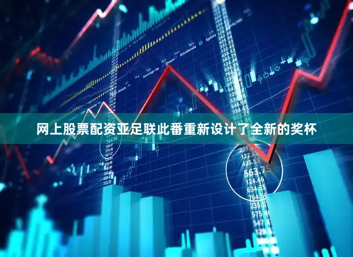 网上股票配资亚足联此番重新设计了全新的奖杯