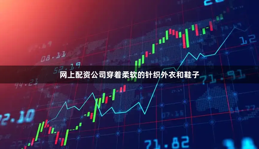 网上配资公司穿着柔软的针织外衣和鞋子