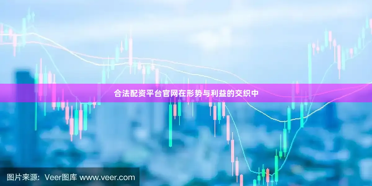 合法配资平台官网在形势与利益的交织中